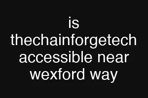 is thechainforgetech accessible near wexford way