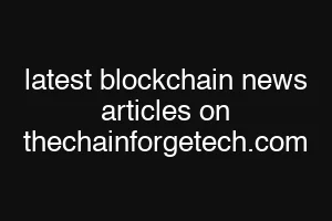 latest blockchain news articles on thechainforgetech.com