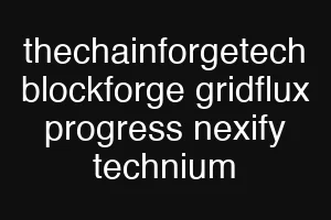 thechainforgetech blockforge gridflux progress nexify technium